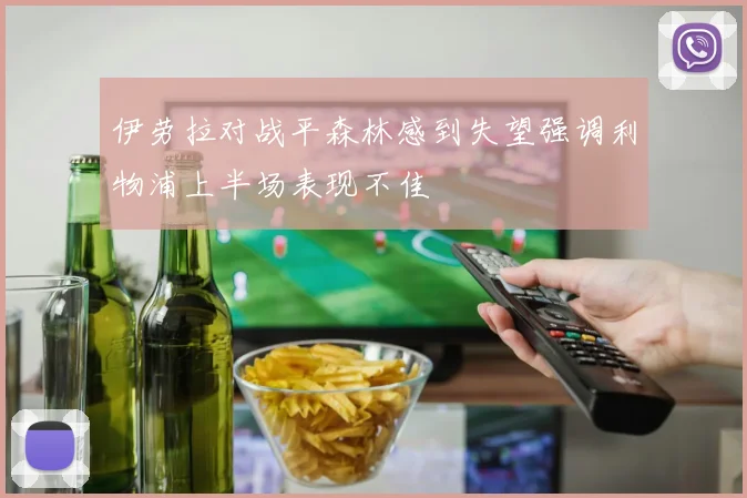 伊劳拉对战平森林感到失望强调利物浦上半场表现不佳