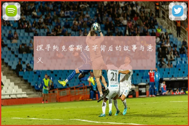 探寻约克雷斯名字背后的故事与意义