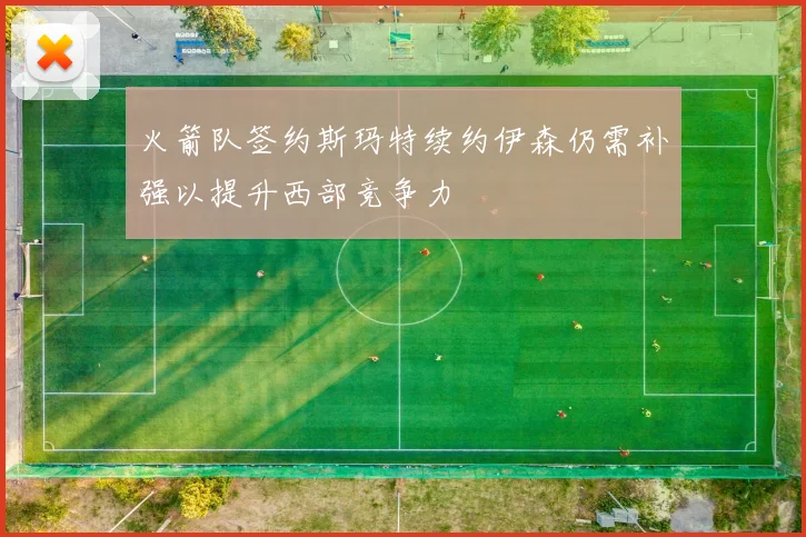 火箭队签约斯玛特续约伊森仍需补强以提升西部竞争力
