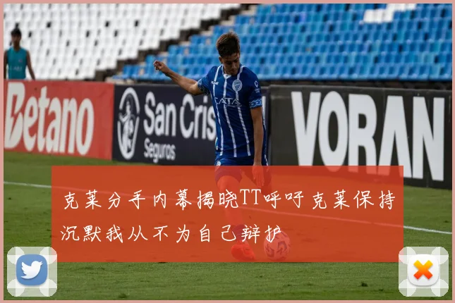 克莱分手内幕揭晓TT呼吁克莱保持沉默我从不为自己辩护