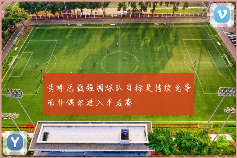 黄蜂总裁强调球队目标是持续竞争而非偶尔进入季后赛