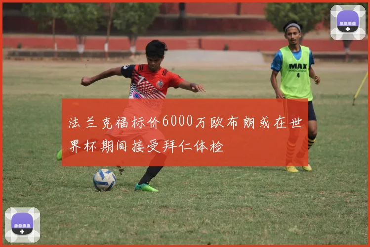 法兰克福标价6000万欧布朗或在世界杯期间接受拜仁体检