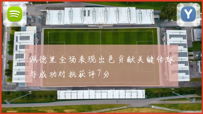 佩德里全场表现出色贡献关键传球与成功对抗获评7分