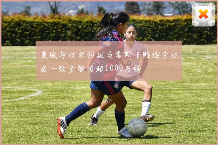 曼城与切尔西就马雷斯卡赔偿金达成一致金额将超1000万镑